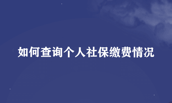 如何查询个人社保缴费情况