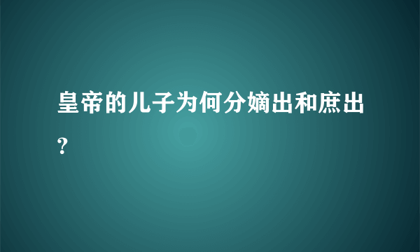 皇帝的儿子为何分嫡出和庶出？