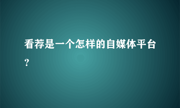 看荐是一个怎样的自媒体平台？