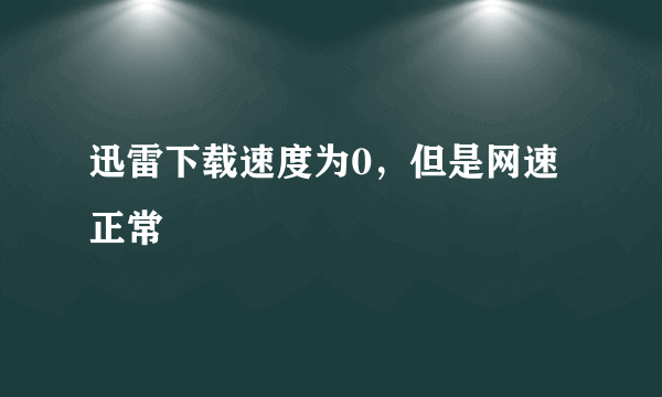 迅雷下载速度为0，但是网速正常