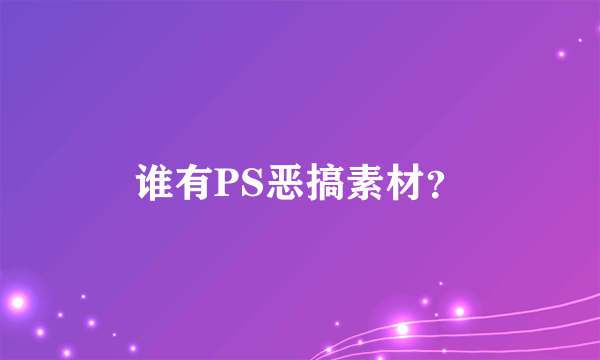 谁有PS恶搞素材？