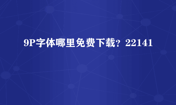 9P字体哪里免费下载？22141