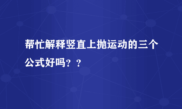 帮忙解释竖直上抛运动的三个公式好吗？？