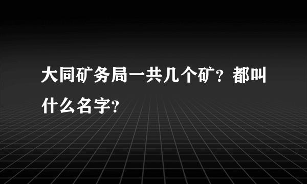 大同矿务局一共几个矿？都叫什么名字？