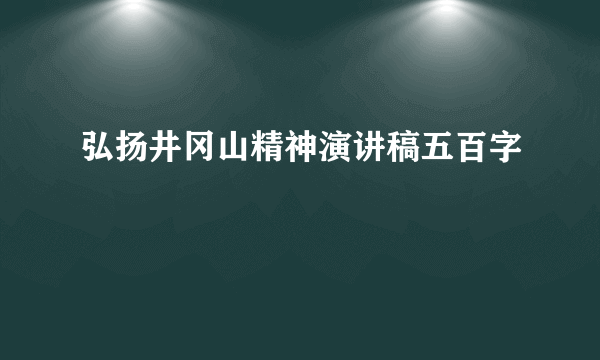 弘扬井冈山精神演讲稿五百字