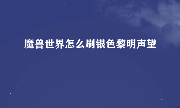 魔兽世界怎么刷银色黎明声望