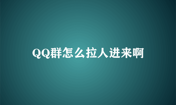 QQ群怎么拉人进来啊