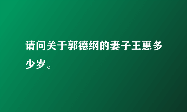 请问关于郭德纲的妻子王惠多少岁。