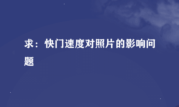 求：快门速度对照片的影响问题