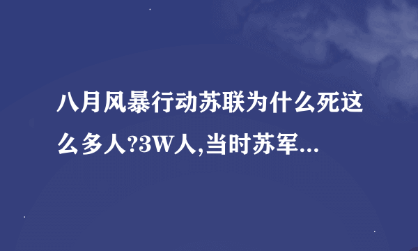 八月风暴行动苏联为什么死这么多人?3W人,当时苏军已经有绝对优势，日本也才死了8W人？