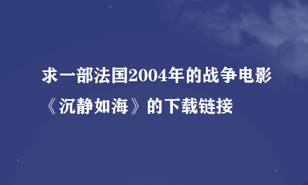 求一部法国2004年的战争电影《沉静如海》的下载链接