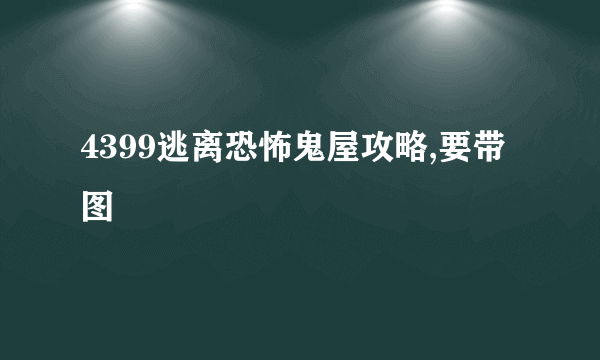 4399逃离恐怖鬼屋攻略,要带图