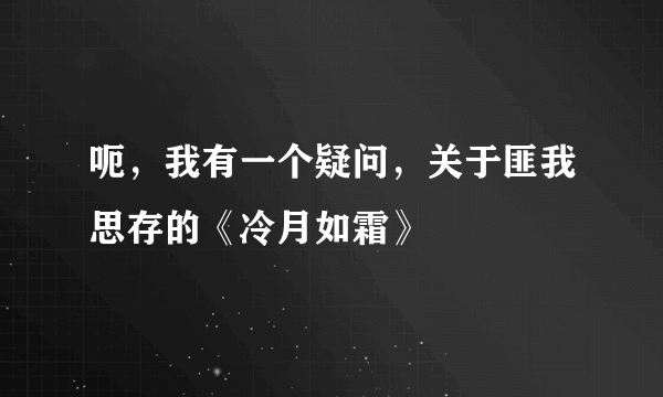 呃，我有一个疑问，关于匪我思存的《冷月如霜》