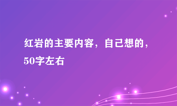 红岩的主要内容，自己想的，50字左右