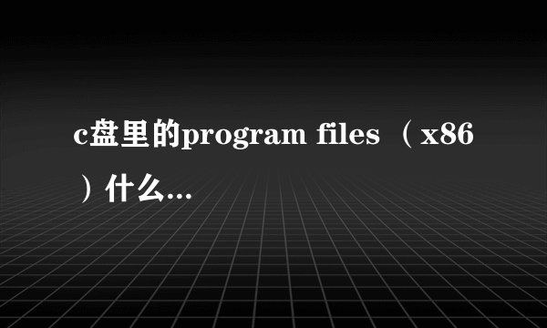 c盘里的program files （x86）什么意思？能删吗？