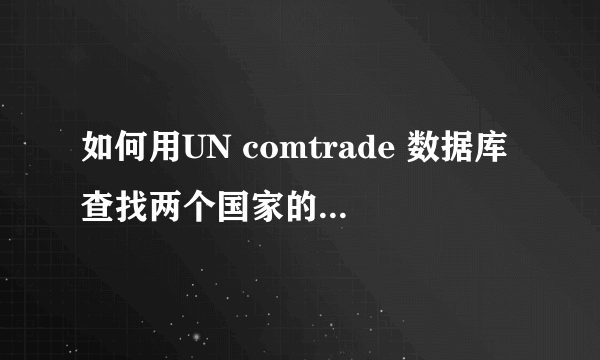 如何用UN comtrade 数据库查找两个国家的双边贸易额