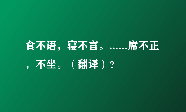 食不语，寝不言。......席不正，不坐。（翻译）？