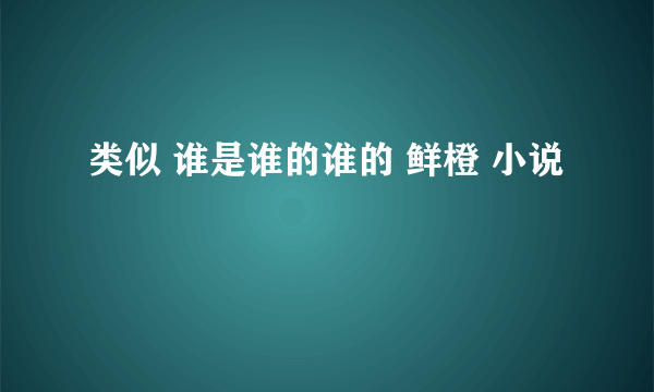 类似 谁是谁的谁的 鲜橙 小说