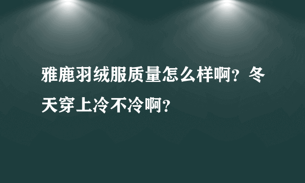 雅鹿羽绒服质量怎么样啊？冬天穿上冷不冷啊？