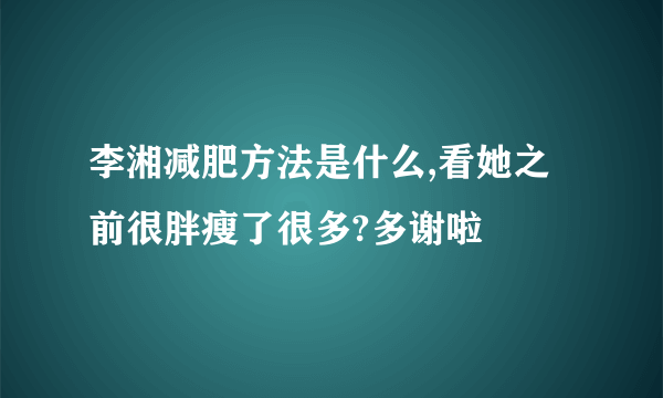 李湘减肥方法是什么,看她之前很胖瘦了很多?多谢啦