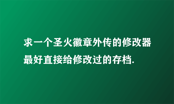 求一个圣火徽章外传的修改器最好直接给修改过的存档.