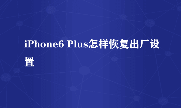 iPhone6 Plus怎样恢复出厂设置