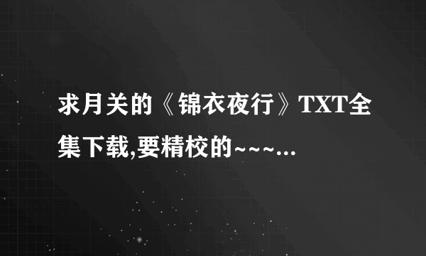 求月关的《锦衣夜行》TXT全集下载,要精校的~~~在线等啊