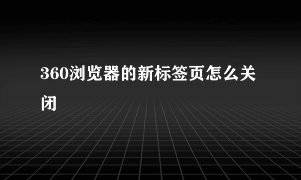 360浏览器的新标签页怎么关闭