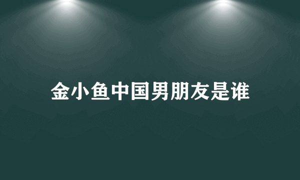 金小鱼中国男朋友是谁