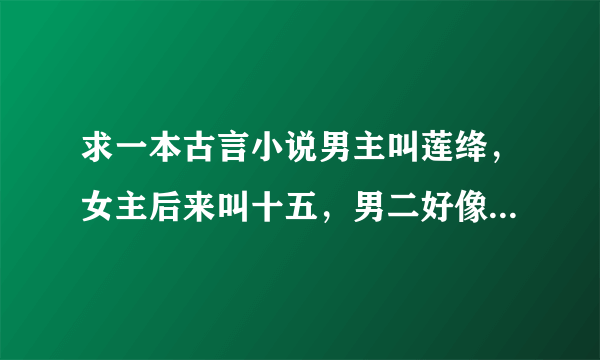 求一本古言小说男主叫莲绛，女主后来叫十五，男二好像叫夜什么的