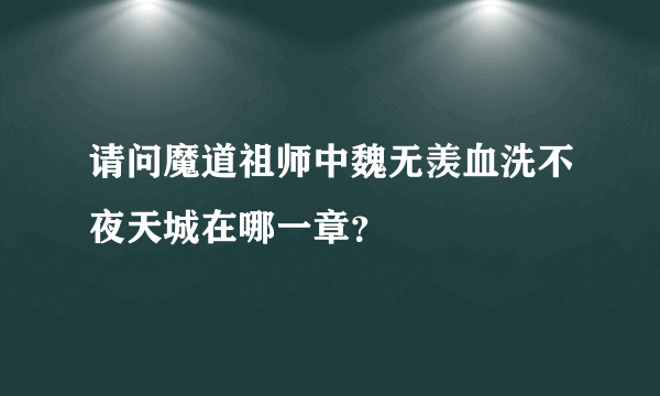 请问魔道祖师中魏无羡血洗不夜天城在哪一章？