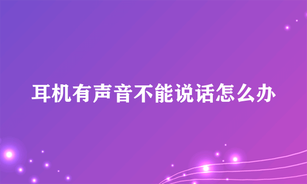 耳机有声音不能说话怎么办