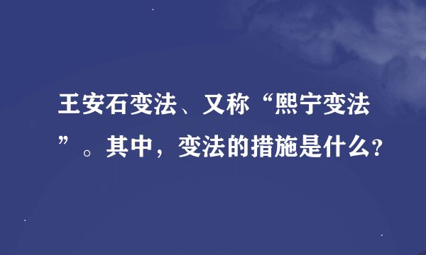 王安石变法、又称“熙宁变法”。其中，变法的措施是什么？