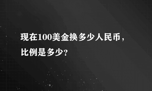 现在100美金换多少人民币，比例是多少？