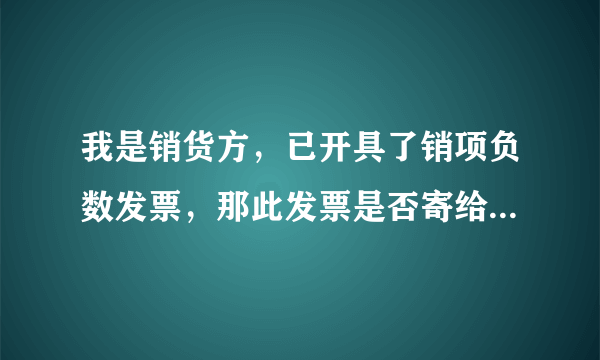 我是销货方，已开具了销项负数发票，那此发票是否寄给对方，我应该做怎样的账务处理？