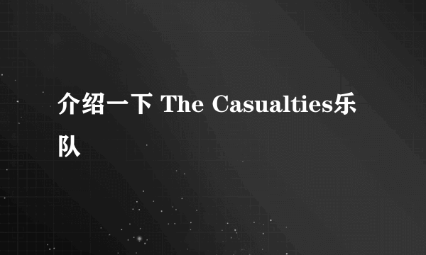 介绍一下 The Casualties乐队