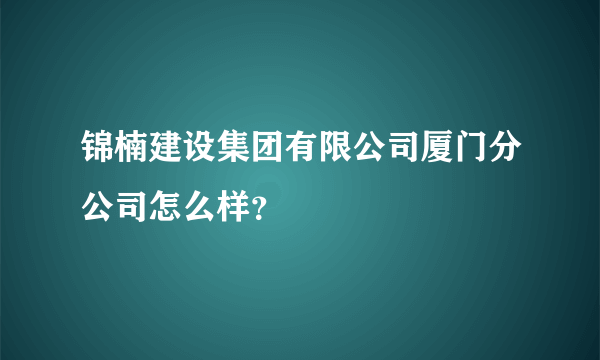 锦楠建设集团有限公司厦门分公司怎么样？