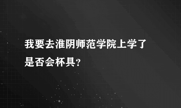 我要去淮阴师范学院上学了 是否会杯具？