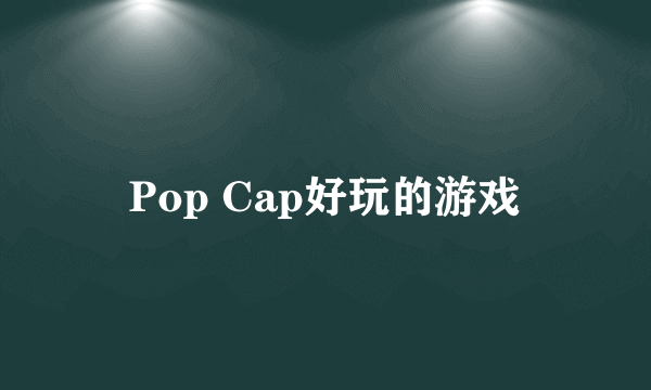 Pop Cap好玩的游戏