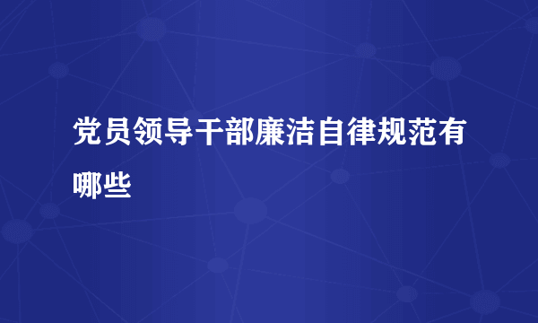 党员领导干部廉洁自律规范有哪些