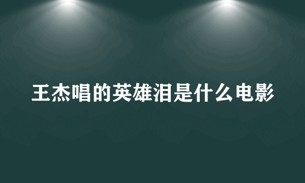 王杰唱的英雄泪是什么电影