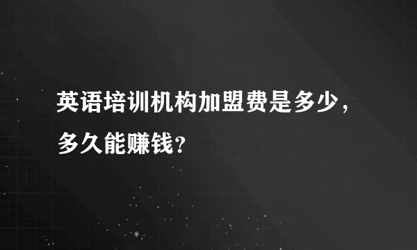 英语培训机构加盟费是多少，多久能赚钱？