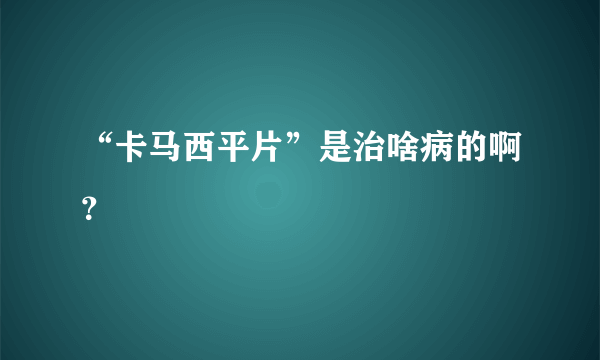 “卡马西平片”是治啥病的啊？