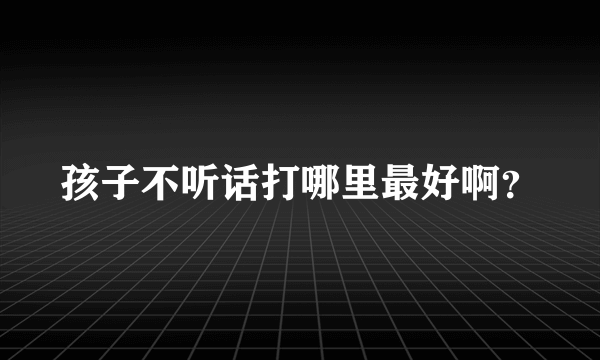 孩子不听话打哪里最好啊？