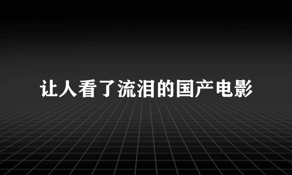 让人看了流泪的国产电影