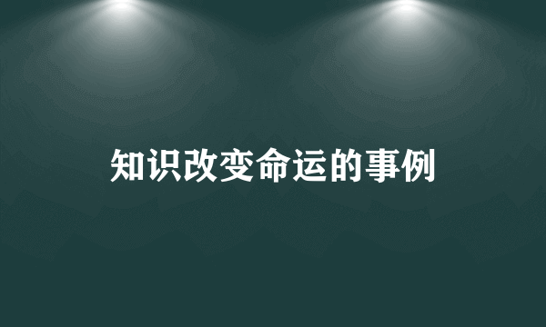 知识改变命运的事例