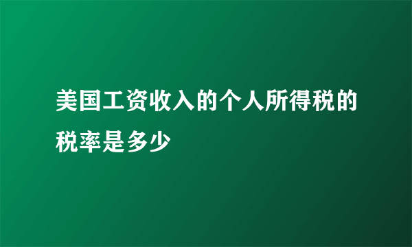 美国工资收入的个人所得税的税率是多少