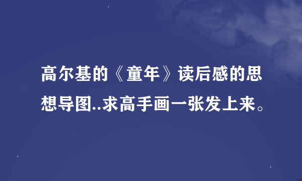 高尔基的《童年》读后感的思想导图..求高手画一张发上来。