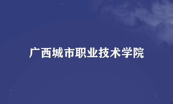 广西城市职业技术学院