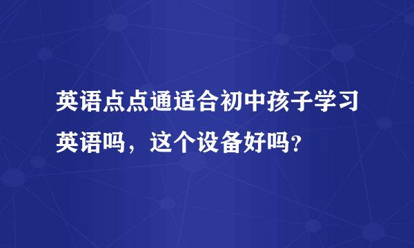 英语点点通适合初中孩子学习英语吗，这个设备好吗？